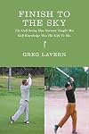 Finish to the Sky - The Golf Swing Moe Norman Taught Me: Golf Knowledge Was His Gift to Me.