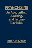 Franchising An Accounting Auditing And Income Tax Guiide A Practical Guide For Franchisors Franchisees And Their Accounting And Legal Advisors 2011 Edition