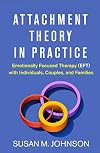 Attachment Theory in Practice: Emotionally Focused Therapy (EFT) with Individuals, Couples, and Families
