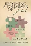 Becoming a Follower of Jesus: Learn to Live, Pray, Study, and Manage as a True Disciple