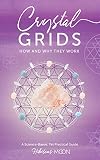 Crystal Grids: How and Why They Work: A Science-Based, Yet Practical Guide