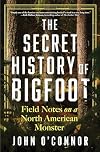 The Secret History of Bigfoot: Field Notes on a North American Monster