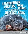 Leatherback Turtles, Giant Squids, and Other Mysterious Animals of the Deepest Seas (Extreme Animals in Extreme Environments)