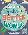 How to Make a Better World: For Every Kid Who Wants to Make a Difference