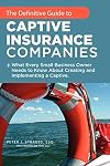 The Definitive Guide To Captive Insurance Companies: What Every Small Business Owner Needs To Know About Creating And Implementing A Captive