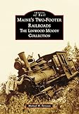 Maine's Two-Footer Railroads: The Linwood Moody Collection (Images of Rail)
