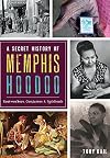 A Secret History of Memphis Hoodoo: Rootworkers, Conjurers & Spirituals (American Heritage)