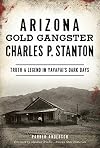 Arizona Gold Gangster Charles P. Stanton: Truth and Legend in Yavapai's Dark Days (True Crime)