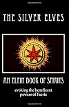 An Elfin Book of Spirits: Evoking the Beneficent Powers of Faerie - The Silver Elves