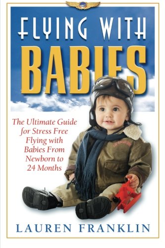 Cover of Flying with Babies : the Ultimate Guide for Stress Free Flying with Babies from New Born to 24 Months