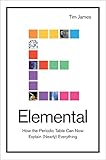 Elemental How The Periodic Table Can Now Explain Nearly Everything