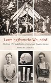 Learning from the Wounded: The Civil War and the Rise of American Medical Science