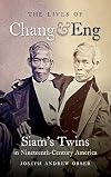 The Lives of Chang and Eng: Siam's Twins in Nineteenth-Century America