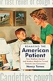 Remaking The American Patient How Madison Avenue And Modern Medicine Turned Patients Into Consumers