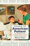 Remaking the American Patient: How Madison Avenue and Modern Medicine Turned Patients into Consumers