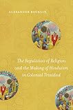 The Regulation Of Religion And The Making Of Hinduism In Colonial Trinidad