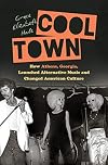 Cool Town: How Athens, Georgia, Launched Alternative Music and Changed American Culture