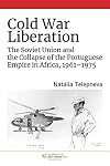 Cold War Liberation: The Soviet Union and the Collapse of the Portuguese Empire in Africa, 1961โ1975