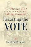 Recasting the Vote: How Women of Color Transformed the Suffrage Movement