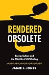 Rendered Obsolete: Energy Culture and the Afterlife of US Whaling