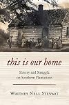 This Is Our Home: Slavery and Struggle on Southern Plantations
