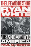 The Life and Death of Ryan White: AIDS and Inequality in America (Gender and American Culture)