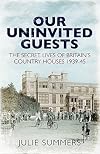 Our Uninvited Guests: Ordinary Lives in Extraordinary Times in the Country Houses of Wartime Britain