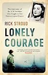 Lonely Courage: The True Story of the Soe Heroines Who Fought to Free Nazi-occupied France