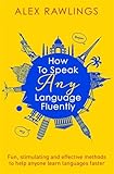 How To Speak Any Language Fluently Fun Stimulating And Effective Methods To Help Anyone Learn Languages Faster