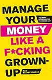 Manage Your Money Like A Fcking Grownup The Best Money Advice You Never Got