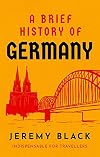 A Brief History of Germany: Indispensable for Travellers (Brief Histories)