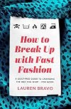 How To Break Up With Fast Fashion: A guilt-free guide to changing the way you shop – for good