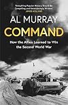 Command: How the Allies Learned to Win the Second World War