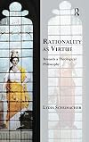 Rationality As Virtue: Towards a Theological Philosophy (Transcending Boundaries in Philosophy and Theology)