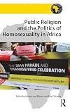 Public Religion and the Politics of Homosexuality in Africa (Religion in Modern Africa)