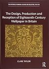 The Design, Production and Reception of Eighteenth-Century Wallpaper in Britain (The Histories of Material Culture and Collecting, 1700-1950)
