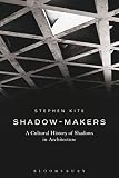 Shadowmakers A Cultural History Of Shadows In Architecture