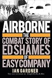 Airborne The Combat Story Of Ed Shames Of Easy Company General Military