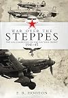 War over the Steppes: The air campaigns on the Eastern Front 1941–45 (General Aviation)