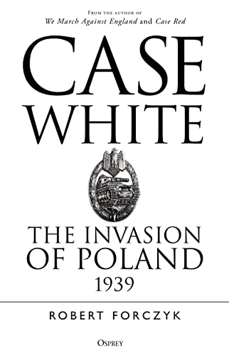 Case White: The Invasion of Poland 1939 (By: Robert Forczyk) cover