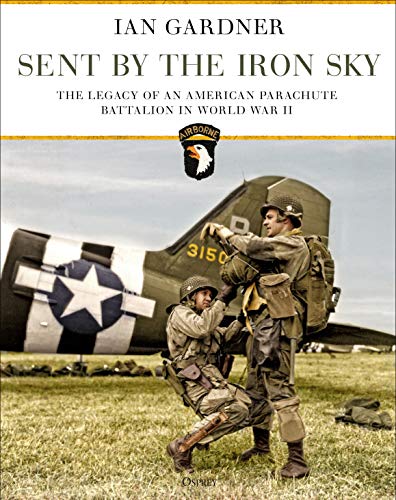 Sent by the Iron Sky: The Legacy of an American Parachute Battalion in World War II (By: Ian Gardner) cover