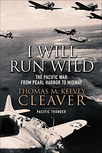 I Will Run Wild: The Pacific War from Pearl Harbor to Midway (By: Thomas McKelvey Cleaver) cover