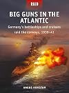 Big Guns in the Atlantic: Germany&rsquo;s battleships and cruisers raid the convoys, 1939&ndash;41