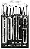 Built on Bones: 15,000 Years of Urban Life and Death