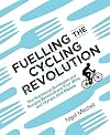 Fuelling the Cycling Revolution : The Nutritional Strategies and Recipes Behind Grand Tour Wins and Olympic Gold Medals