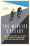 The Midlife Cyclist: The Road Map for the +40 Rider Who Wants to Train Hard, Ride Fast and Stay Healthy