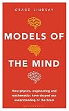 Models of the Mind: How Physics, Engineering and Mathematics Have Shaped Our Understanding of the Brain