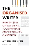The Organised Writer: How to stay on top of all your projects and never miss a deadline (Writers' and Artists')