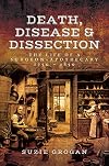Death, Disease & Dissection: The Life of a Surgeon Apothecary 1750 - 1850
