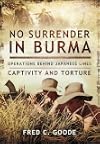 No Surrender in Burma: Operations Behind Japanese Lines, Captivity and Torture